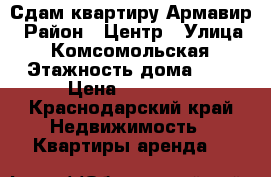 Сдам квартиру Армавир › Район ­ Центр › Улица ­  Комсомольская › Этажность дома ­ 4 › Цена ­ 10 000 - Краснодарский край Недвижимость » Квартиры аренда   